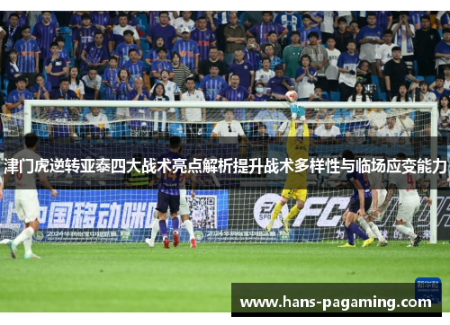 津门虎逆转亚泰四大战术亮点解析提升战术多样性与临场应变能力