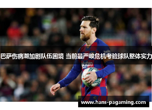 巴萨伤病潮加剧队伍困境 当前最严峻危机考验球队整体实力