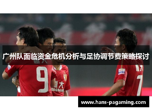 广州队面临资金危机分析与足协调节费策略探讨