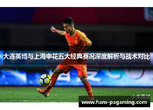 大连英博与上海申花五大经典赛况深度解析与战术对比