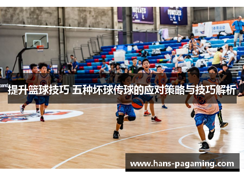 提升篮球技巧 五种坏球传球的应对策略与技巧解析