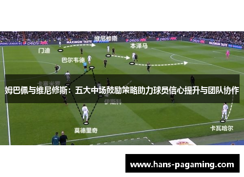 姆巴佩与维尼修斯：五大中场鼓励策略助力球员信心提升与团队协作