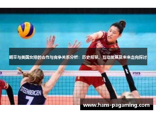 朗平与美国女排的合作与竞争关系分析：历史背景、互动发展及未来走向探讨