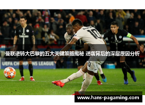 曼联逆转大巴黎的五大关键策略揭秘 逆袭背后的深层原因分析