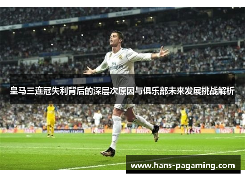 皇马三连冠失利背后的深层次原因与俱乐部未来发展挑战解析