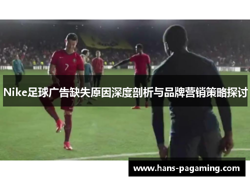 Nike足球广告缺失原因深度剖析与品牌营销策略探讨