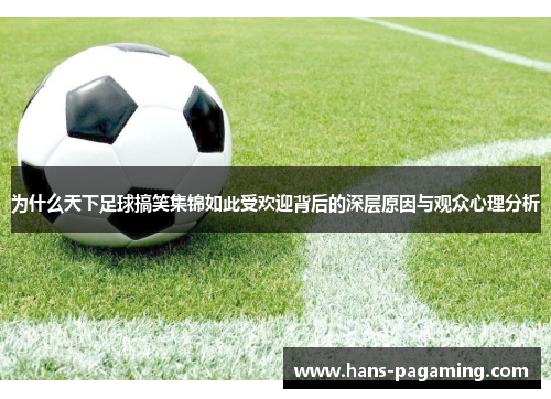 为什么天下足球搞笑集锦如此受欢迎背后的深层原因与观众心理分析