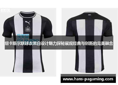纽卡斯尔联球衣黑白设计魅力探秘展现经典与创新的完美融合