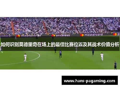 如何识别莫德里奇在场上的最佳比赛位置及其战术价值分析