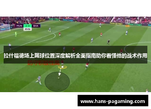 拉什福德场上踢球位置深度解析全面指南助你看懂他的战术作用