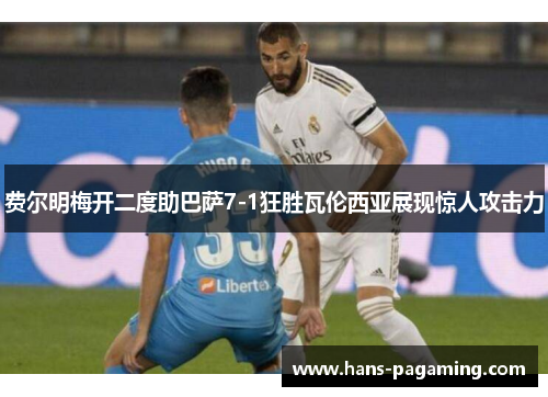 费尔明梅开二度助巴萨7-1狂胜瓦伦西亚展现惊人攻击力