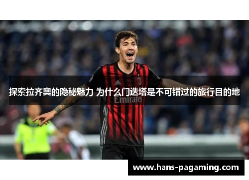 探索拉齐奥的隐秘魅力 为什么门迭塔是不可错过的旅行目的地