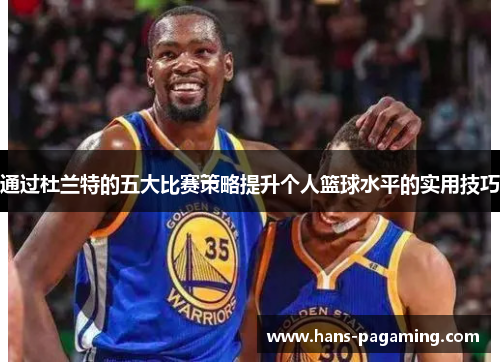 通过杜兰特的五大比赛策略提升个人篮球水平的实用技巧