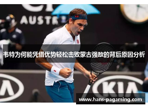 韦特为何能凭借优势轻松击败蒙古强敌的背后原因分析 韦特为何能凭借优势轻松击败蒙古强敌的背后原因分析