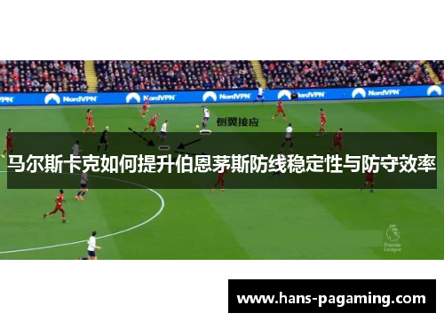马尔斯卡克如何提升伯恩茅斯防线稳定性与防守效率 马尔斯卡克如何提升伯恩茅斯防线稳定性与防守效率