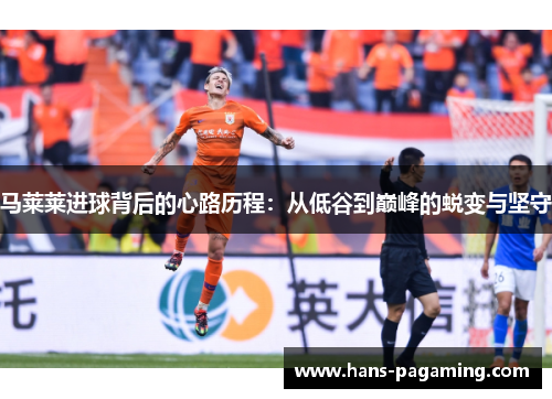 马莱莱进球背后的心路历程:从低谷到巅峰的蜕变与坚守