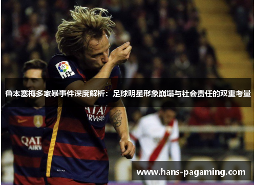 鲁本塞梅多家暴事件深度解析:足球明星形象崩塌与社会责任的双重考量