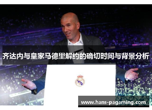 齐达内与皇家马德里解约的确切时间与背景分析