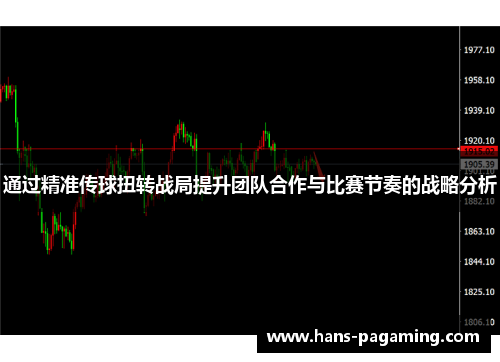 通过精准传球扭转战局提升团队合作与比赛节奏的战略分析