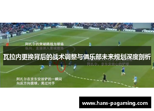 瓦拉内更换背后的战术调整与俱乐部未来规划深度剖析