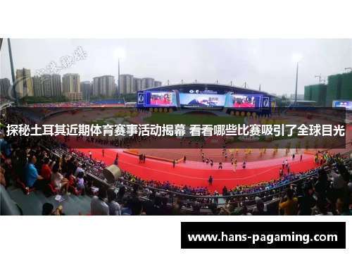 探秘土耳其近期体育赛事活动揭幕 看看哪些比赛吸引了全球目光 探秘土耳其近期体育赛事活动揭幕 看看哪些比赛吸引了全球目光