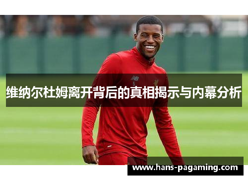 维纳尔杜姆离开背后的真相揭示与内幕分析 维纳尔杜姆离开背后的真相揭示与内幕分析