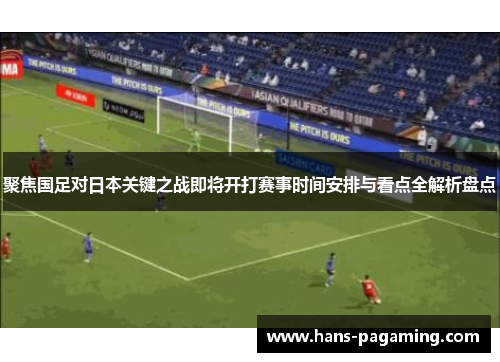 聚焦国足对日本关键之战即将开打赛事时间安排与看点全解析盘点 聚焦国足对日本关键之战即将开打赛事时间安排与看点全解析盘点