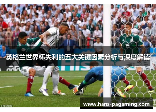 英格兰世界杯失利的五大关键因素分析与深度解读