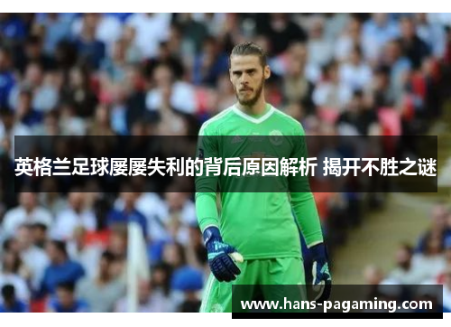 英格兰足球屡屡失利的背后原因解析 揭开不胜之谜