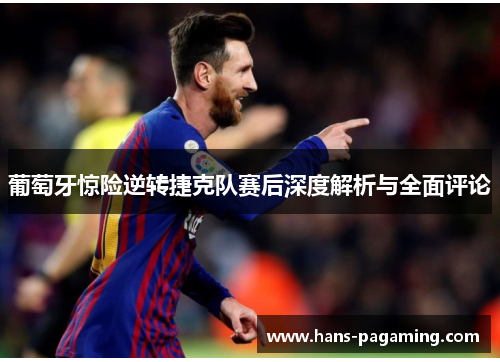 葡萄牙惊险逆转捷克队赛后深度解析与全面评论
