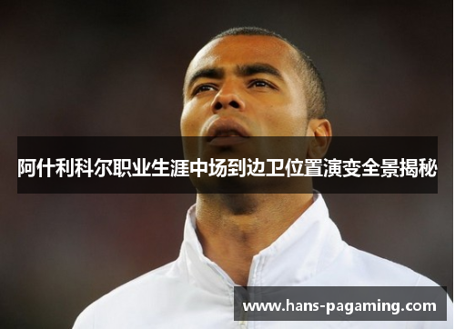 阿什利科尔职业生涯中场到边卫位置演变全景揭秘