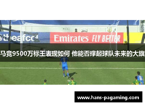 马竞9500万标王表现如何 他能否撑起球队未来的大旗