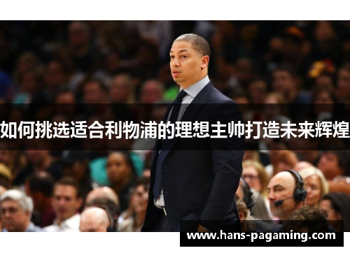 如何挑选适合利物浦的理想主帅打造未来辉煌