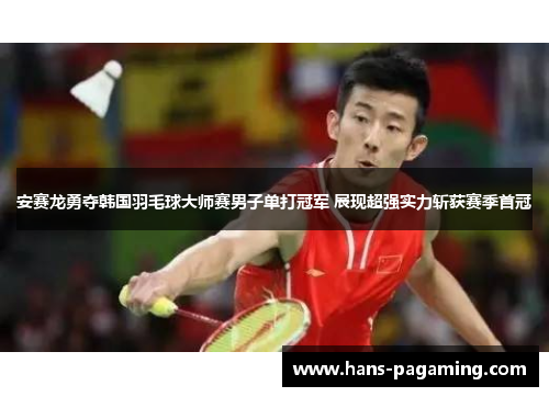 安赛龙勇夺韩国羽毛球大师赛男子单打冠军 展现超强实力斩获赛季首冠