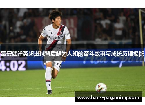 富安健洋英超进球背后鲜为人知的奋斗故事与成长历程揭秘