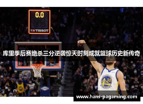 库里季后赛绝杀三分逆袭惊天时刻成就篮球历史新传奇