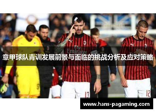 意甲球队青训发展前景与面临的挑战分析及应对策略