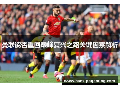 曼联能否重回巅峰复兴之路关键因素解析 曼联能否重回巅峰复兴之路关键因素解析