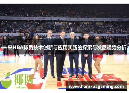 未来NBA球员技术创新与应用实践的探索与发展趋势分析 未来NBA球员技术创新与应用实践的探索与发展趋势分析