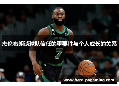 杰伦布朗谈球队信任的重要性与个人成长的关系 杰伦布朗谈球队信任的重要性与个人成长的关系