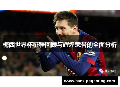 梅西世界杯征程回顾与辉煌荣誉的全面分析 梅西世界杯征程回顾与辉煌荣誉的全面分析