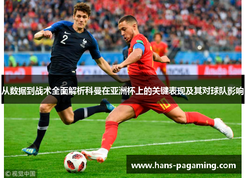 从数据到战术全面解析科曼在亚洲杯上的关键表现及其对球队影响 从数据到战术全面解析科曼在亚洲杯上的关键表现及其对球队影响