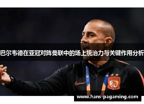 巴尔韦德在亚冠对阵曼联中的场上统治力与关键作用分析 巴尔韦德在亚冠对阵曼联中的场上统治力与关键作用分析