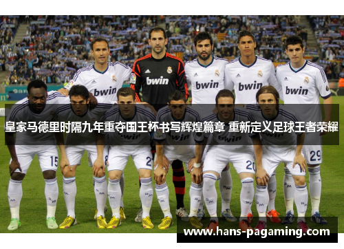皇家马德里时隔九年重夺国王杯书写辉煌篇章 重新定义足球王者荣耀 皇家马德里时隔九年重夺国王杯书写辉煌篇章 重新定义足球王者荣耀