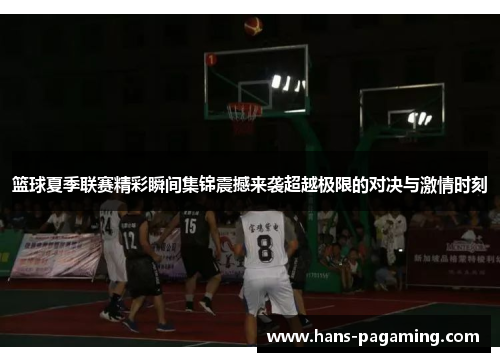 篮球夏季联赛精彩瞬间集锦震撼来袭超越极限的对决与激情时刻 篮球夏季联赛精彩瞬间集锦震撼来袭超越极限的对决与激情时刻