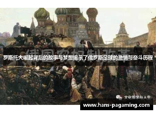 罗斯托夫崛起背后的故事与梦想揭示了俄罗斯足球的激情与奋斗历程