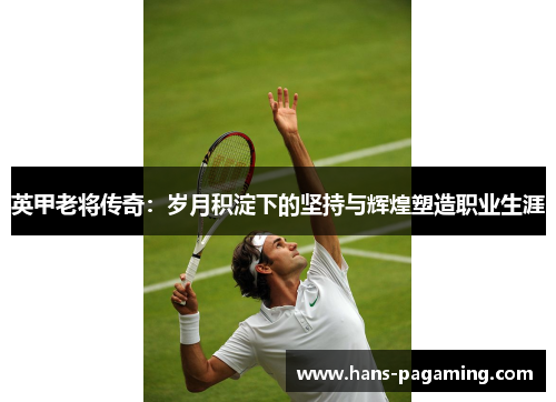 英甲老将传奇:岁月积淀下的坚持与辉煌塑造职业生涯 英甲老将传奇:岁月积淀下的坚持与辉煌塑造职业生涯