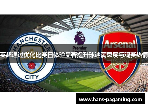 英超通过优化比赛日体验显著提升球迷满意度与观赛热情