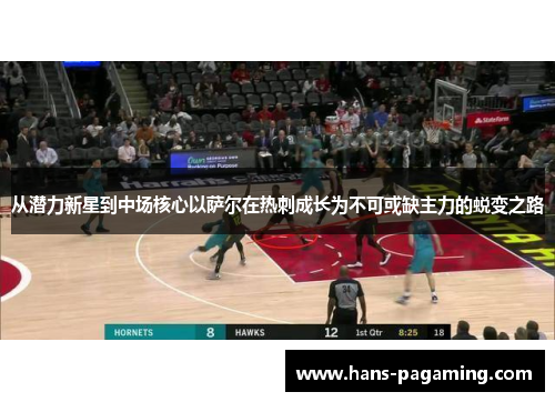 从潜力新星到中场核心以萨尔在热刺成长为不可或缺主力的蜕变之路