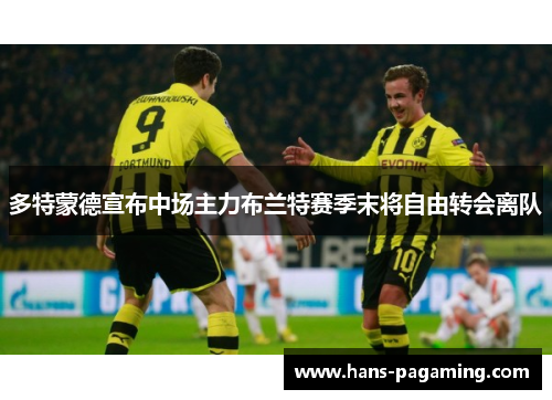 多特蒙德宣布中场主力布兰特赛季末将自由转会离队 多特蒙德宣布中场主力布兰特赛季末将自由转会离队